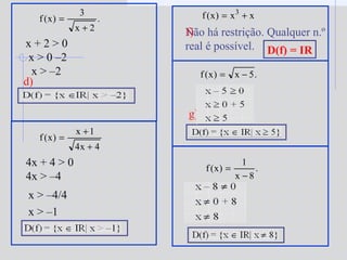 .
2x
3
)x(f
+
=
x + 2 > 0
x > 0 –2
x > –2
4x + 4 > 0
4x > –4
xx)x(f 3
+=
Não há restrição. Qualquer n.º
real é possível. D(f) = IR
.5x)x(f −=
f)
g)
.
8x
1
)x(f
−
=
d)
4x4
1x
)x(f
+
+
=
x > –1
x > –4/4
 