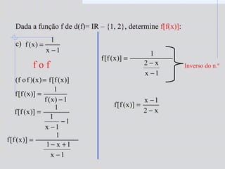Dada a função f de d(f)= IR – {1, 2}, determine f[f(x)]:
c)
f o f
1x
1
)x(f
−
=
)]x(f[f)x)(fof( =
1)x(f
1
)]x(f[f
−
=
1
1x
1
1
)]x(f[f
−
−
=
1x
1x1
1
)]x(f[f
−
+−
=
1x
x2
1
)]x(f[f
−
−
=
x2
1x
)]x(f[f
−
−
=
Inverso do n.º
 