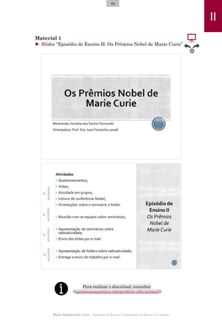 Material 1
► Slides “Episódio de Ensino II: Os Prêmios Nobel de Marie Curie”
Para realizar o download, consultar
<quimicae...
