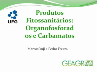 Marcos Yuji e Pedro Frezza
Produtos
Fitossanitários:
Organofosforad
os e Carbamatos
 