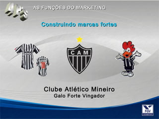 AASS FFUUNNÇÇÕÕEESS DDOO MMAARRKKEETTIINNGG 
Construindo mmaarrccaass ffoorrtteess 
Clube Atlético Mineiro 
Galo Forte Vingador 
 