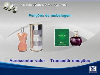 AASS FFUUNNÇÇÕÕEESS DDOO MMAARRKKEETTIINNGG 
FFuunnççõõeess ddaa eemmbbaallaaggeemm 
Acrescentar valor – Transmitir emoções 
 