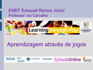 Aprendizagem através de jogos EMEF Ezequiel Ramos Júnior Professor: Ivo Carvalho 