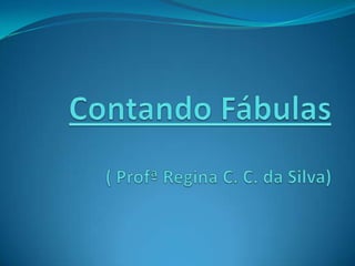 Contando Fábulas( Profª Regina C. C. da Silva) 