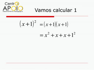 Vamos calcular 1

( x + 1)   2
               = ( x + 1)( x + 1)

               = x + x + x +1
                    2               2
 