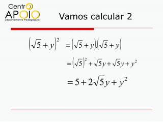 Vamos calcular 2


(   5+y   )   2
                  =   (   5+y. 5+y)(      )
                  =   ( 5)   2
                                 + 5y + 5y + y2

                  = 5 + 2 5y + y              2
 