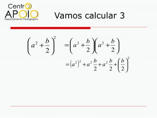 Vamos calcular 3

         2
 2 b          2 b  2 b 
a +        =  a + . a + 
   2             2     2
                                         2

             = (a    )
                    2 2     b  2 b b
                          +a +a + 
                            2

                            2    2 2
 