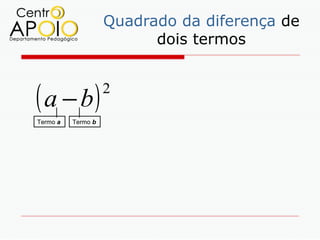 Quadrado da diferença de
                          dois termos



( a − b)            2

Termo a   Termo b
 