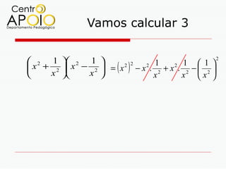 Vamos calcular 3


 2 1  2 1                                                 2
 x + 2  x − 2  = ( x 2 ) 2 − x 2 . 12 + x 2 . 12 −  12 
                                                        
    x      x                       x          x x 
 