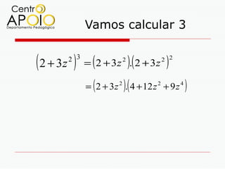 Vamos calcular 3


( 2 + 3z ) = (2 + 3z ).(2 + 3z )
       2 3               2           2 2



               (         )(
             = 2 + 3 z 2 . 4 + 12 z 2 + 9 z 4   )
 