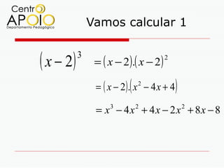 Vamos calcular 1


( x − 2)   3
                = ( x − 2 ).( x − 2 )
                                        2



                          (
                = ( x − 2). x − 4 x + 4
                              2
                                            )
                = x − 4 x + 4 x − 2 x + 8x − 8
                    3         2                 2
 