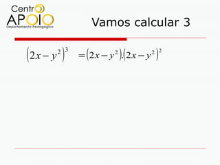 Vamos calcular 3

(2x − y )
       2 3
              (          )(
             = 2x − y . 2x − y
                     2
                                  )
                                 2 2
 