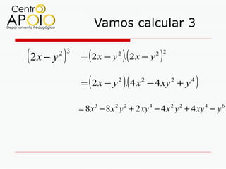 Vamos calcular 3

(2x − y )
       2 3
               (
             = 2x − y . 2x − y
                           2
                               )(        )
                                        2 2




               (               )(
             = 2 x − y 2 . 4 x 2 − 4 xy 2 + y 4       )
             = 8 x − 8 x y + 2 xy − 4 x y + 4 xy − y
                   3   2       2    4         2   2       4   6
 
