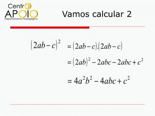 Vamos calcular 2


( 2ab − c )   2
                   = ( 2ab − c ) .( 2ab − c )

                   = ( 2ab ) − 2abc − 2abc + c
                            2                       2




                   = 4a b − 4abc + c
                          2 2                   2
 