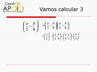 Vamos calcular 3

        2
a b          a b  a b 
            =  − . − 
 −           2 8  2 8 
2 8
                2                     2
              a a b b a b
            =   − . − . + 
               2  2 8 8 2 8
 