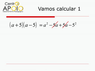 Vamos calcular 1


( a + 5)( a − 5)   = a − 5a + 5a − 5
                      2                2
 