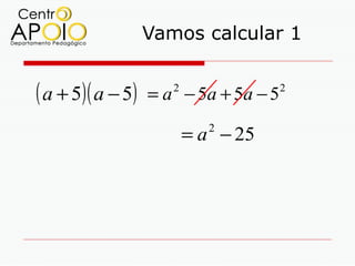 Vamos calcular 1


( a + 5)( a − 5)   = a − 5a + 5a − 5
                      2                2



                          = a − 25
                            2
 