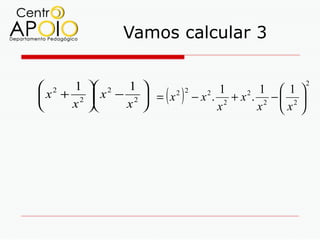 Vamos calcular 3


 2 1  2 1                                                 2
 x + 2  x − 2  = ( x 2 ) 2 − x 2 . 12 + x 2 . 12 −  12 
                                                        
    x      x                       x          x x 
 