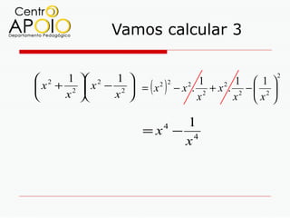 Vamos calcular 3


 2 1  2 1                                                 2
 x + 2  x − 2  = ( x 2 ) 2 − x 2 . 12 + x 2 . 12 −  12 
                                                        
    x      x                       x          x x 

                                1
                           =x − 44

                               x
 