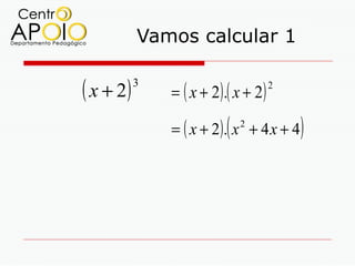Vamos calcular 1

( x + 2)   3
               = ( x + 2) .( x + 2)
                                      2



                          (
               = ( x + 2). x + 4 x + 4
                              2
                                          )
 