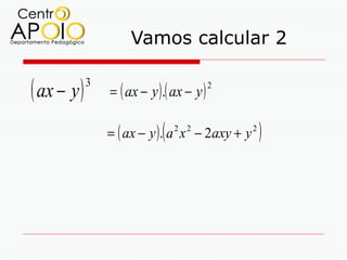 Vamos calcular 2

( ax − y )   3
                 = ( ax − y ) .( ax − y )
                                            2




                              (
                 = ( ax − y ). a 2 x 2 − 2axy + y 2   )
 
