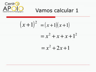 Vamos calcular 1

( x + 1)   2
               = ( x + 1)( x + 1)

               = x + x + x +1
                    2               2



               = x + 2x +1
                    2
 