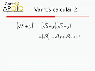 Vamos calcular 2


(   5+y   )   2
                  =   (   5+y. 5+y)(      )
                  =   ( 5)   2
                                 + 5y + 5y + y2
 