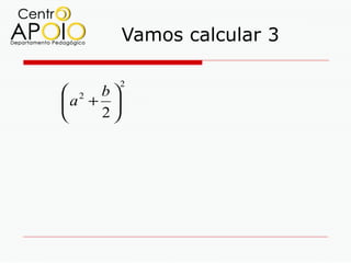 Vamos calcular 3

         2
 2 b
a + 
   2
 