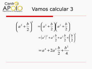 Vamos calcular 3

         2
 2 b          2 b  2 b 
a +        =  a + . a + 
   2             2     2
                                         2

             = (a    )
                    2 2     b  2 b b
                          +a +a + 
                            2

                            2    2 2
                                    2
                      b b
             = a + 2a
                    4
                       +        2

                      2 4
 