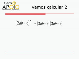Vamos calcular 2


( 2ab − c )   2
                   = ( 2ab − c ) .( 2ab − c )
 