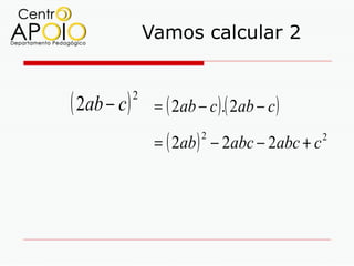 Vamos calcular 2


( 2ab − c )   2
                   = ( 2ab − c ) .( 2ab − c )

                   = ( 2ab ) − 2abc − 2abc + c
                            2                    2
 