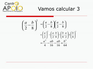 Vamos calcular 3

        2
a b          a b  a b 
            =  − . − 
 −           2 8  2 8 
2 8
                2                     2
              a a b b a b
            =   − . − . + 
               2  2 8 8 2 8
               a 2 ab ab b 2
            =     −   −   +
                4 16 16 64
 