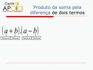 Produto da soma pela
                              diferença de dois termos



( a + b ).( a − b )
Termo a   Termo b   Termo a    Termo b
 