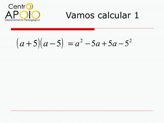 Vamos calcular 1


( a + 5)( a − 5)   = a − 5a + 5a − 5
                      2                2
 