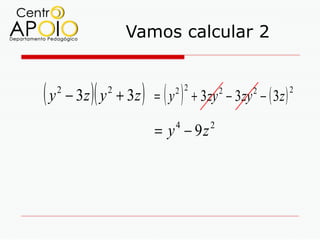 Vamos calcular 2


(y   2
            )(   2
                      )
         − 3z y + 3z = ( y   2 2
                                 )   + 3zy − 3zy − ( 3z )
                                            2    2          2



                          = y − 9z
                             4          2
 