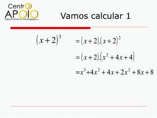 Vamos calcular 1

( x + 2)   3
               = ( x + 2) .( x + 2)
                                      2



                             (
               = ( x + 2). x + 4 x + 4
                                 2
                                              )
               = x +4 x + 4 x + 2 x + 8 x + 8
                  3      2                2
 