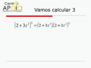 Vamos calcular 3


( 2 + 3z ) = (2 + 3z ).(2 + 3z )
       2 3          2         2 2
 