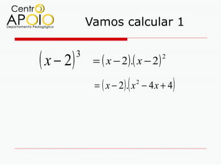 Vamos calcular 1


( x − 2)   3
                = ( x − 2 ).( x − 2 )
                                        2



                          (
                = ( x − 2). x − 4 x + 4
                              2
                                            )
 