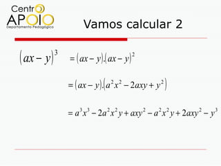 Vamos calcular 2

( ax − y )   3
                 = ( ax − y ) .( ax − y )
                                            2




                              (
                 = ( ax − y ). a 2 x 2 − 2axy + y 2   )
                 = a x − 2a x y + axy − a x y + 2axy − y
                     3 3          2 2           2   2 2   2   3
 
