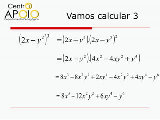 Vamos calcular 3

(2x − y )
       2 3
               (
             = 2x − y . 2x − y
                           2
                               )(        2 2
                                             )
               (               )(
             = 2 x − y 2 . 4 x 2 − 4 xy 2 + y 4          )
             = 8 x − 8 x y + 2 xy − 4 x y + 4 xy − y
                   3   2       2     4           2   2       4   6




             = 8 x − 12 x y + 6 xy − y
                   3           2 2       4       6
 