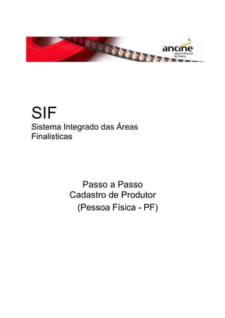 SIF 
Sistema Integrado das Áreas 
Finalisticas 
Passo a Passo 
Cadastro de Produtor 
(Pessoa Física - PF) 
 