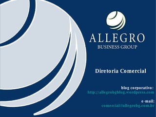 Diretoria Comercial blog corporativo:  http://allegrobgblog.wordpress.com e-mail: [email_address] 