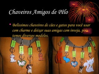 Chaveiros Amigos de Pêlo Belíssimos chaveiros de cães e gatos para você usar com charme e deixar suas amigas com inveja, pois temos diversos modelos. 