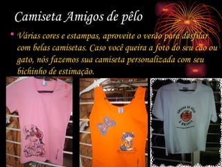 Camiseta Amigos de pêlo Várias cores e estampas, aproveite o verão para desfilar com belas camisetas. Caso você queira a foto do seu cão ou gato, nós fazemos sua camiseta personalizada com seu bichinho de estimação. 