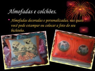 Almofadas e colchões. Almofadas decoradas e personalizadas, nas quais você pode estampar ou colocar a foto do seu bichinho. 