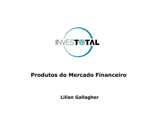 Produtos do Mercado Financeiro  Lilian Gallagher 