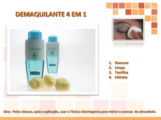 Remove Limpa Tonifica Hidrata DEMAQUILANTE 4 EM 1 Dica:  Peles oleosas, após a aplicação, usar o Tônico Adstringente para retirar o excesso  de oleosidade. 