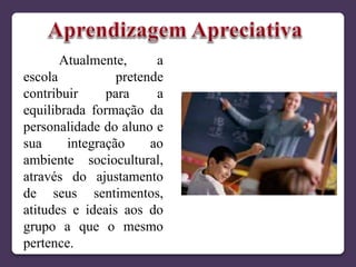 Atualmente, a
escola pretende
contribuir para a
equilibrada formação da
personalidade do aluno e
sua integração ao
ambiente sociocultural,
através do ajustamento
de seus sentimentos,
atitudes e ideais aos do
grupo a que o mesmo
pertence.
 