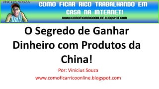 O Segredo de Ganhar
Dinheiro com Produtos da
          China!
           Por: Vinicius Souza
    www.comoficarricoonline.blogspot.com
 