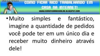 •Muito simples e fantástico,
 imagine a quantidade de pedidos
 você pode ter em um único dia e
 receber muito dinheiro através
 dele!
 